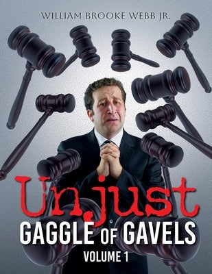 Unjust Gaggle of Gavels: Volume 1 by Webb, William Brooke, Jr.
