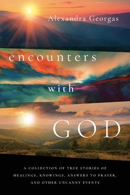 Encounters with God: A collection of true stories of healings, knowings, answers to prayer, and other uncanny events by Georgas, Alexandra