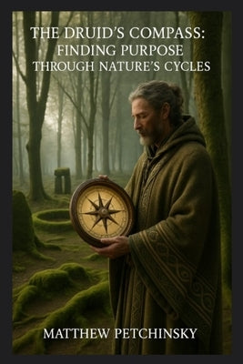 The Druid's Compass: Finding Purpose Through Nature's Cycles by Petchinsky, Matthew