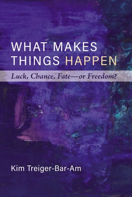 What Makes Things Happen: Luck, Chance, Fate--Or Freedom? by Treiger-Bar-Am, Kim