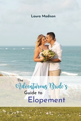 The Adventurous Bride's Guide to Elopement by Madison, Laura