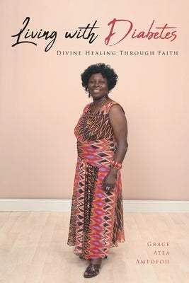 Living with Diabetes: Divine Healing Through Faith by Ampofoh, Grace Atea