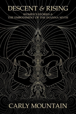 Descent & Rising: Women's Stories & the Embodiment of the Inanna Myth by Mountain, Carly