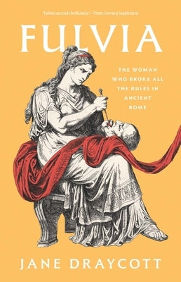 Fulvia: The Woman Who Broke All the Rules in Ancient Rome by Draycott, Jane