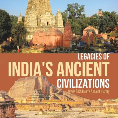 Legacies of India's Ancient Civilizations Grade 6 Children's Ancient History by Baby Professor