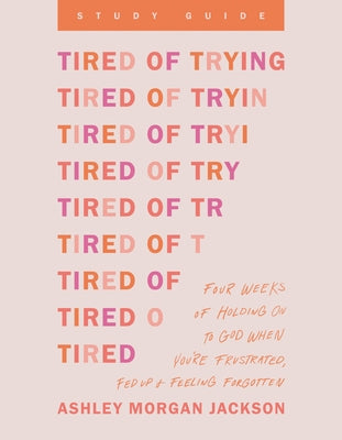 Tired of Trying Study Guide: Four Weeks of Holding on to God When You're Frustrated, Fed Up, and Feeling Forgotten by Jackson, Ashley Morgan