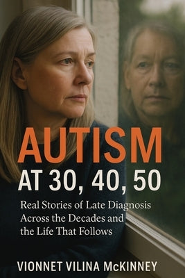 Autism at 30, 40, 50: Real Stories of Late Diagnosis Across the Decades and the Life That Follows by McKinney, Vionnet Vilina