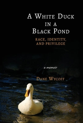 A White Duck in a Black Pond: Race, Identity, and Privilege by Wycoff, Dane