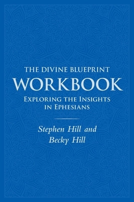 The Divine Blueprint Workbook: Exploring Insights In Ephesians by Hill, Stephen