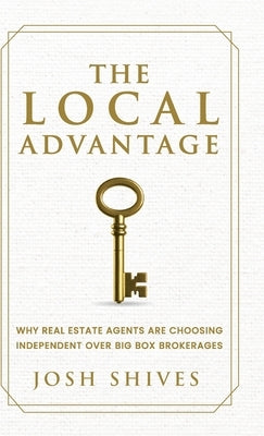 The Local Advantage: Why Real Estate Agents are Choosing Independent over Big Box Brokerages by Shives, Josh