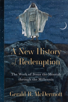 A New History of Redemption: The Work of Jesus the Messiah Through the Millennia by McDermott, Gerald R.