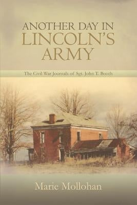 Another Day in Lincoln's Army: The Civil War Journals of Sgt. John T. Booth by Mollohan, Marie