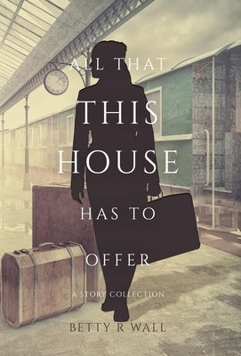 All That This House has to Offer by Wall, Betty R.