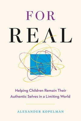 For Real: Helping Children Remain Their Authentic Selves in a Limiting World by Kopelman, Alexander