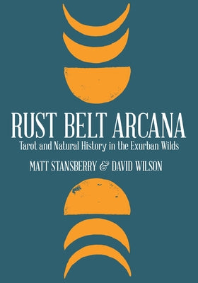 Rust Belt Arcana: Tarot and Natural History in the Exurban Wilds by Stansberry, Matt