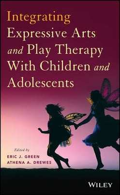 Integrating Expressive Arts and Play Therapy with Children and Adolescents by Green, Eric J.