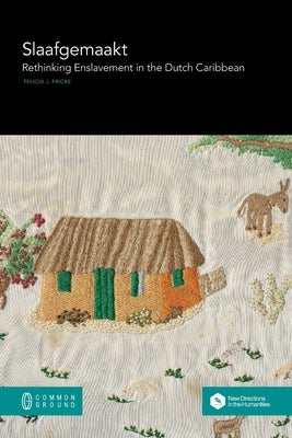 Slaafgemaakt: Rethinking Enslavement in the Dutch Caribbean by Fricke, Felicia J.