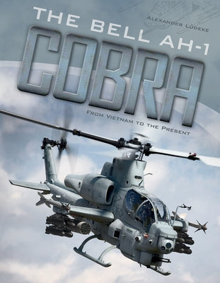The Bell AH-1 Cobra: From Vietnam to the Present by Lüdeke, Alexander