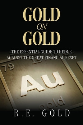 Gold On Gold: The Essential Guide To Hedge Against The Great Financial Reset by Gold, R. E.