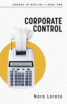 Corporate Control: Canada in Decline Book Two by Loreto, Nora