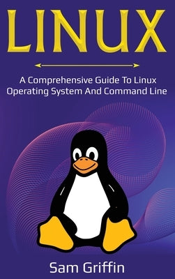 Linux: A Comprehensive Guide to Linux Operating System and Command Line by Griffin, Sam