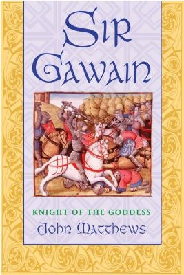 Sir Gawain: Knight of the Goddess by Matthews, John