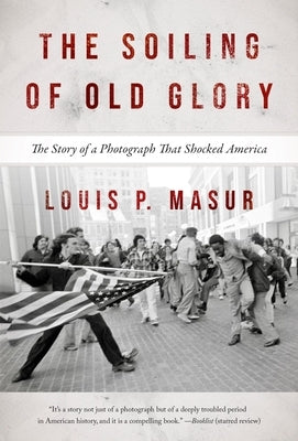 The Soiling of Old Glory: The Story of a Photograph That Shocked America by Masur, Louis P.