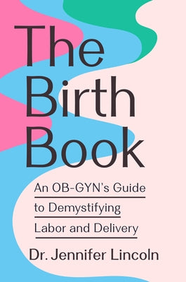 The Birth Book: An Ob-Gyn's Guide to Demystifying Labor and Delivery by Lincoln, Jennifer