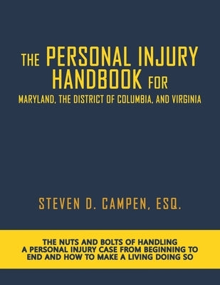 The Personal Injury Handbook for Maryland, the District of Columbia, and Virginia: The Nuts and Bolts of Handling a Personal Injury Case from Beginnin by Campen, Esq Steven