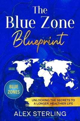 The Blue Zone Blueprint: Unlocking the Secrets to a Longer, Healthier Life by Sterling, Alex