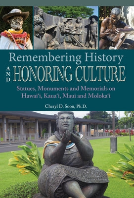 Remembering History and Honoring Culture: Statues, Monuments, and Memorials on Hawaii, Kauai, Maui and Molokai by Soon, Cheryl