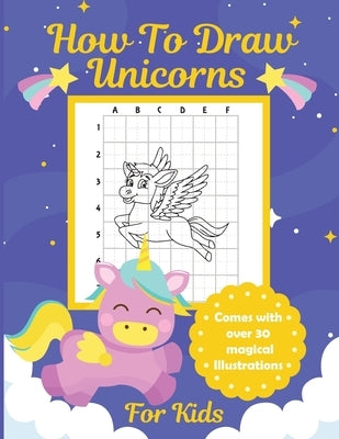 How To Draw Unicorns For Kids: Learn To Draw Easy Step By Step Drawing Grid Crafts and Games by Michaels, Aimee