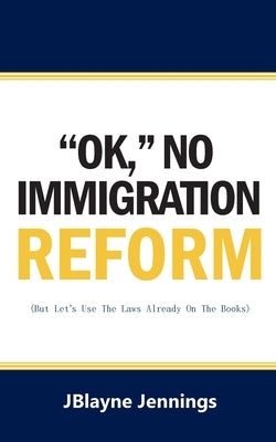 ''Ok," No Immigration Reform: But Let's Use The Laws Already On The Books by Jennings, Jblayne