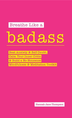 Breathe Like a Badass: Beat Anxiety and Self Doubt, Calm Your Inner Critic & Build a No-Nonsense Mindfulness and Meditation Toolkitme and Bui by Thompson, Hannah Jane