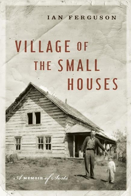 Village of the Small Houses: A Memoir of Sorts by Ferguson, Ian