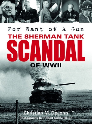 For Want of a Gun: The Sherman Tank Scandal of WWII by Dejohn, Christian Mark