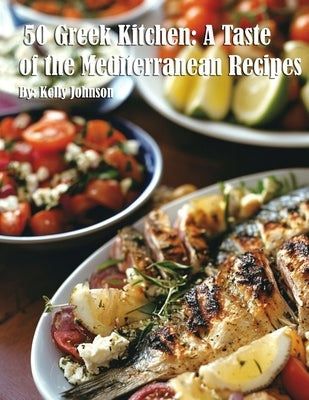 50 Greek Kitchen: A Taste of the Mediterranean Recipes by Johnson, Kelly