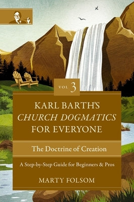 Karl Barth's Church Dogmatics for Everyone, Volume 3---The Doctrine of Creation: A Step-By-Step Guide for Beginners and Pros 3 by Folsom, Marty