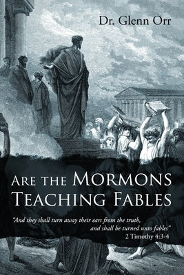 Are the Mormons Teaching Fables: "And They Shall Turn Away Their Ears from the Truth, and Shall Be Turned unto Fables" by Orr, Glenn