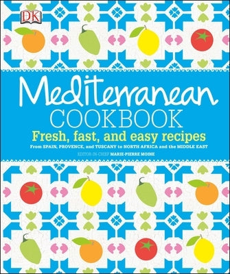 Mediterranean Cookbook: Fresh, Fast, and Easy Recipes from Spain, Provence, and Tuscany to North Africa by Moine, Marie-Pierre