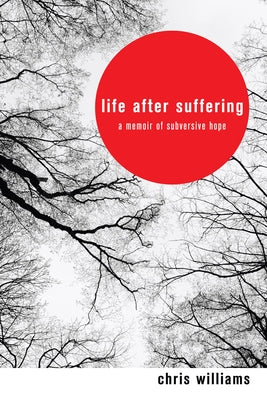 Life After Suffering: A Memoir of Subversive Hope by Williams, Chris