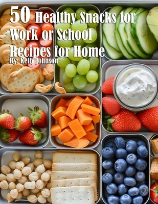 50 Healthy Snacks for Work or School Recipes for Home by Johnson, Kelly
