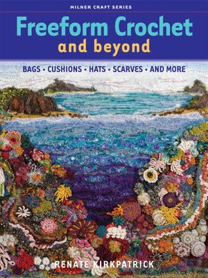Freeform Crochet and Beyond: Bags, Cushions, Hats, Scarves and More by Kirkpatrick, Renate
