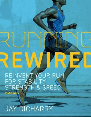 Running Rewired: Reinvent Your Run for Stability, Strength, and Speed, 2nd Edition by Dicharry, Jay