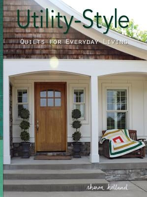 Utility-Style Quilts for Everyday Living by Holland, Sharon