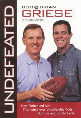 The Undefeated: How Father and Son Triumphed Over Unbelievable Odds Both on and Off the Field by Griese, Bob