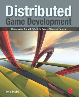Distributed Game Development: Harnessing Global Talent to Create Winning Games by Fields, Tim