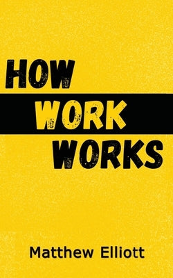 How Work Works - 2nd Edition by Elliot, Matthew