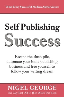 Self Publishing Success: Escape the Slush Pile and Follow Your Writing Dream by George, Nigel