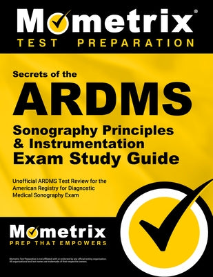Secrets of the ARDMS Sonography Principles & Instrumentation Exam Study Guide: Unofficial ARDMS Test Review for the American Registry for Diagnostic M by Mometrix Sonography Registration Test Te